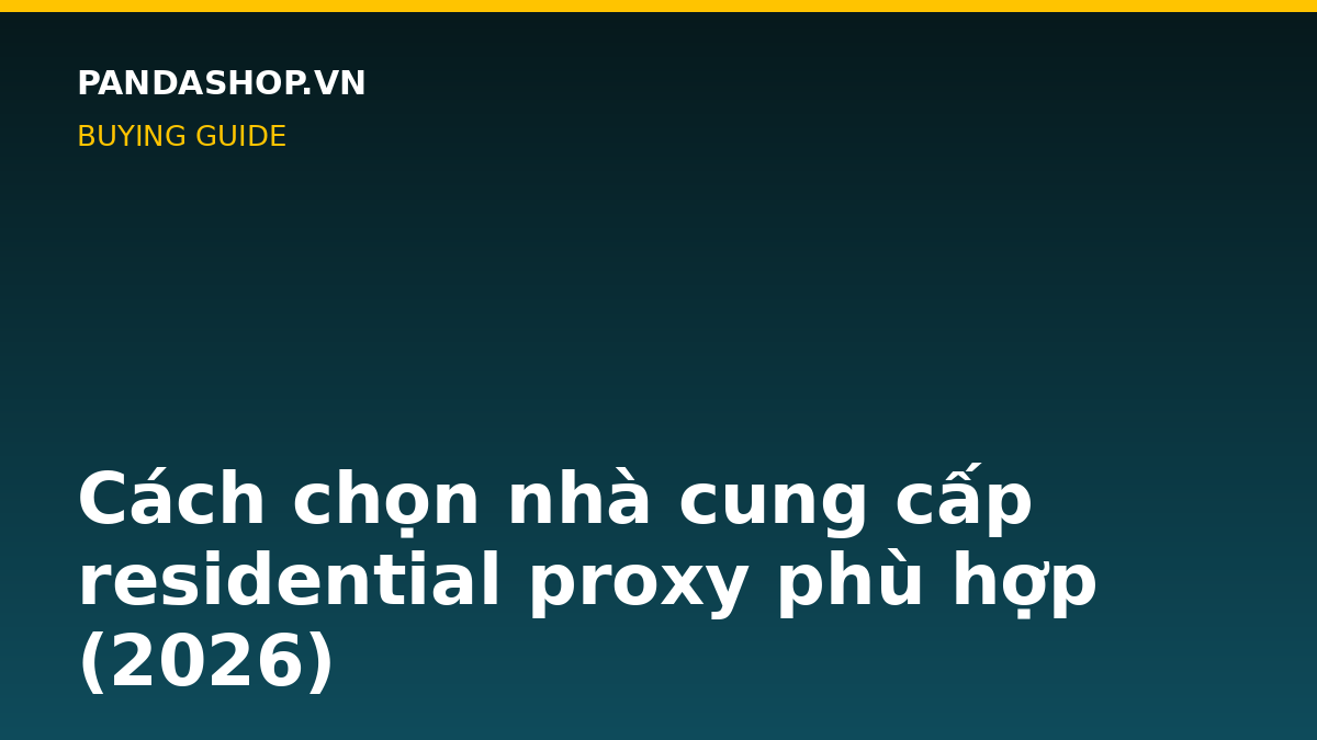 Cách chọn nhà cung cấp residential proxy phù hợp (2026)